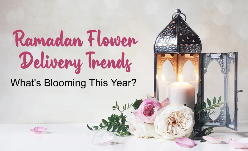Ramadan Flower Delivery Trends: What's Blooming This Year?