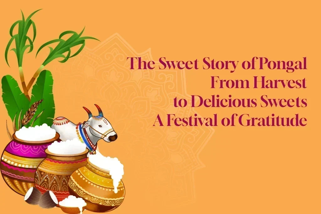 The Sweet Story of Pongal: From Harvest to Delicious Sweets—A Festival of Gratitude